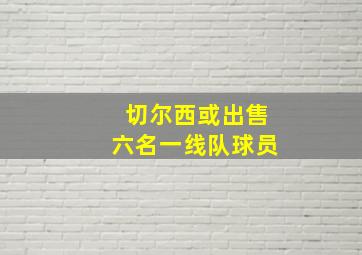 切尔西或出售六名一线队球员