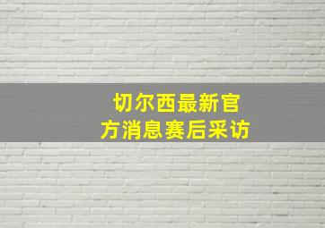 切尔西最新官方消息赛后采访