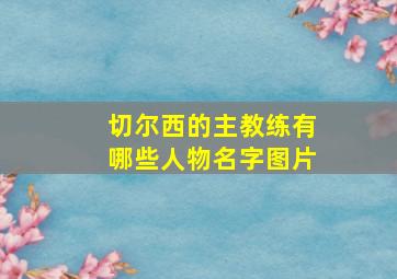 切尔西的主教练有哪些人物名字图片