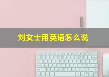 刘女士用英语怎么说