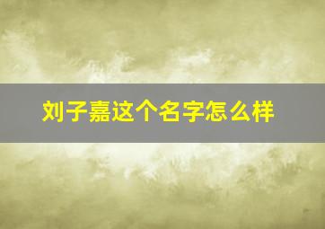 刘子嘉这个名字怎么样