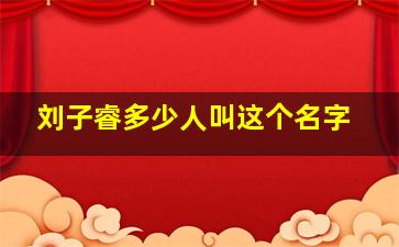 刘子睿多少人叫这个名字