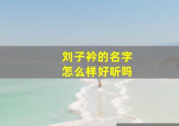 刘子衿的名字怎么样好听吗