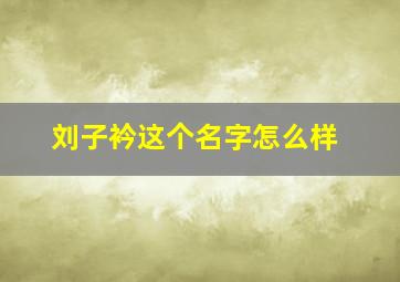 刘子衿这个名字怎么样