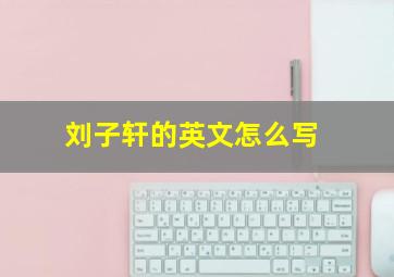 刘子轩的英文怎么写