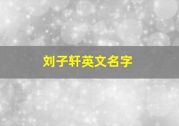 刘子轩英文名字