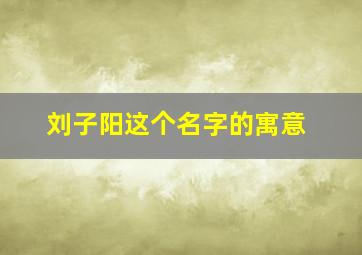 刘子阳这个名字的寓意