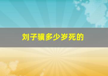 刘子骥多少岁死的