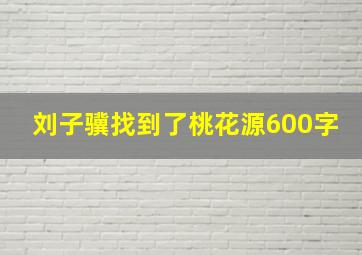 刘子骥找到了桃花源600字