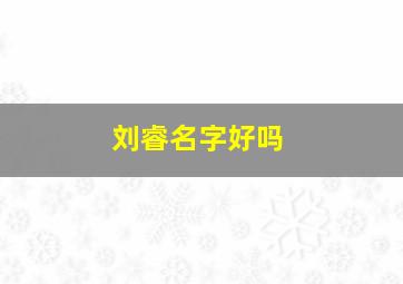 刘睿名字好吗