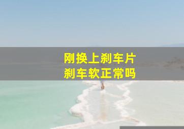 刚换上刹车片刹车软正常吗