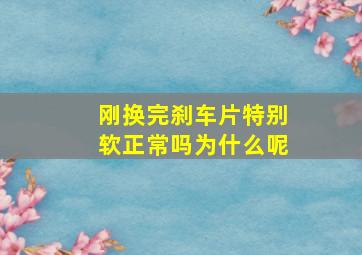 刚换完刹车片特别软正常吗为什么呢