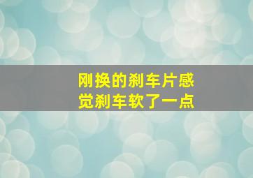 刚换的刹车片感觉刹车软了一点