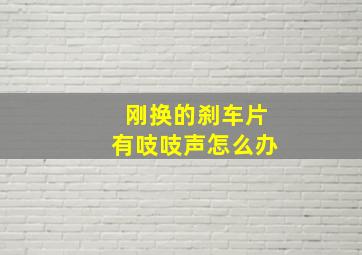 刚换的刹车片有吱吱声怎么办