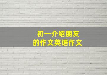 初一介绍朋友的作文英语作文