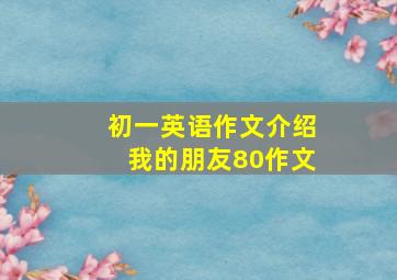 初一英语作文介绍我的朋友80作文