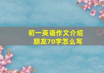 初一英语作文介绍朋友70字怎么写