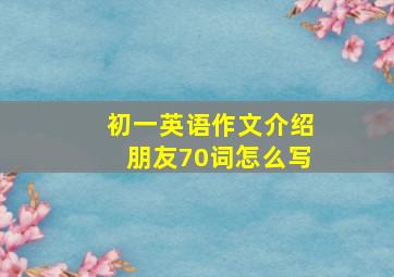 初一英语作文介绍朋友70词怎么写