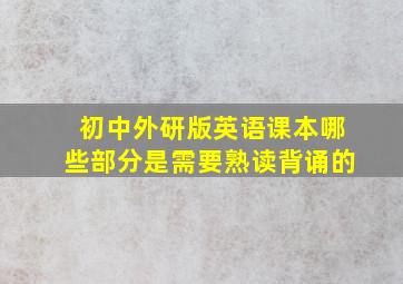 初中外研版英语课本哪些部分是需要熟读背诵的