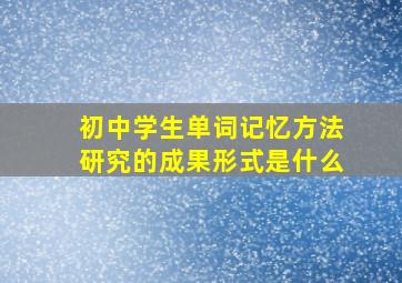 初中学生单词记忆方法研究的成果形式是什么