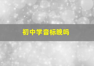 初中学音标晚吗