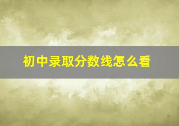 初中录取分数线怎么看