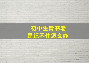 初中生背书老是记不住怎么办