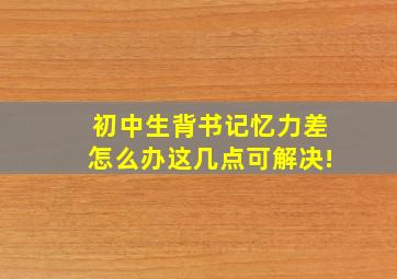 初中生背书记忆力差怎么办这几点可解决!