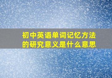 初中英语单词记忆方法的研究意义是什么意思