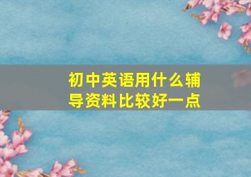 初中英语用什么辅导资料比较好一点