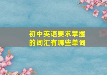 初中英语要求掌握的词汇有哪些单词