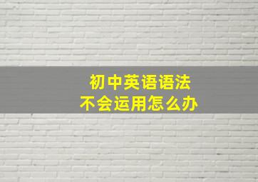 初中英语语法不会运用怎么办