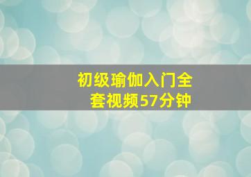 初级瑜伽入门全套视频57分钟