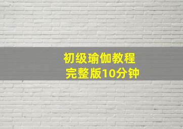 初级瑜伽教程完整版10分钟