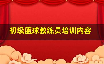 初级篮球教练员培训内容