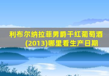 利布尔纳拉菲男爵干红葡萄酒(2013)哪里看生产日期