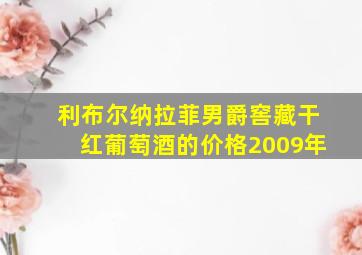 利布尔纳拉菲男爵窖藏干红葡萄酒的价格2009年