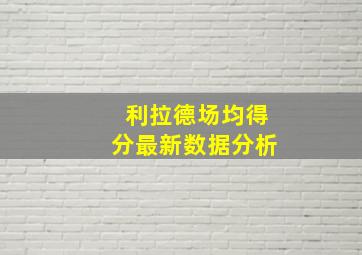 利拉德场均得分最新数据分析