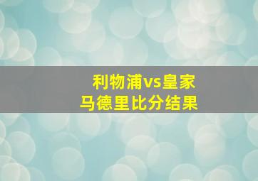 利物浦vs皇家马德里比分结果