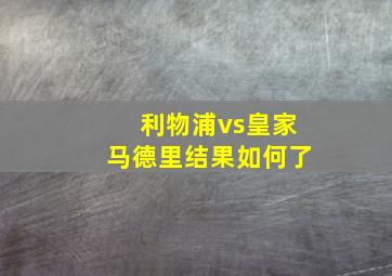 利物浦vs皇家马德里结果如何了