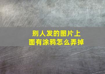 别人发的图片上面有涂鸦怎么弄掉