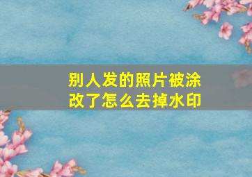 别人发的照片被涂改了怎么去掉水印