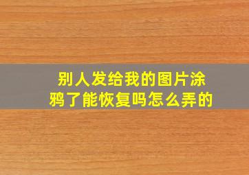 别人发给我的图片涂鸦了能恢复吗怎么弄的