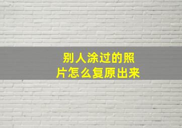 别人涂过的照片怎么复原出来