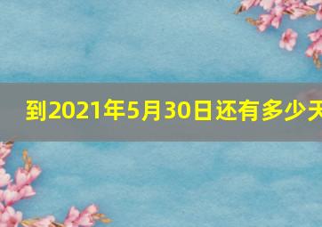 到2021年5月30日还有多少天