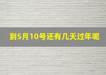 到5月10号还有几天过年呢