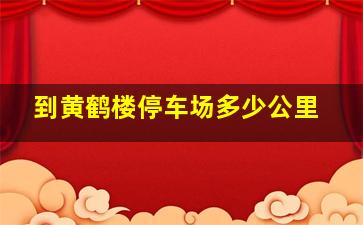 到黄鹤楼停车场多少公里