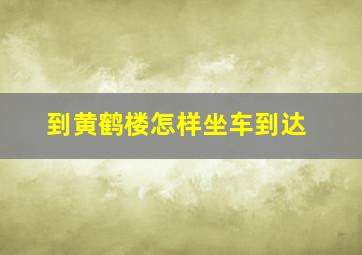 到黄鹤楼怎样坐车到达