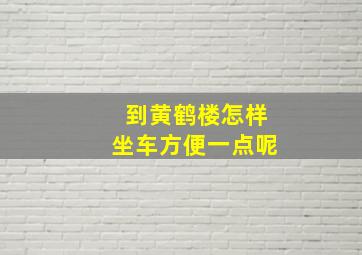 到黄鹤楼怎样坐车方便一点呢