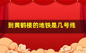 到黄鹤楼的地铁是几号线